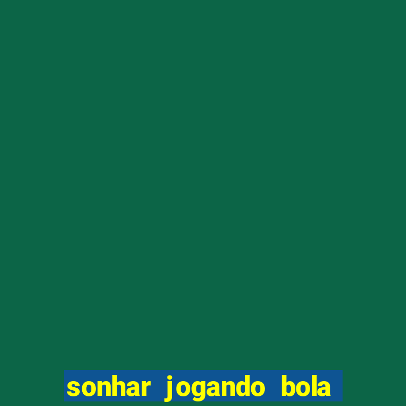 sonhar jogando bola e fazendo gol